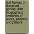 Last Homes Of Departed Genius; With Biographical Sketches Of Poets, Painters, And Players
