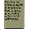 Lectures on Select Subjects in Mechanics, Hydrostatics, Pneumatics, Optics, and Astronomy by James Ferguson