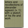 Letters And Recollections Of Alexander Agassiz (V. 1); With A Sketch Of His Life And Work by Alexander Agassiz