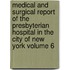 Medical and Surgical Report of the Presbyterian Hospital in the City of New York Volume 6