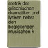 Metrik der griechischen Dramatiker und Lyriker, nebst den begleitenden musischen K