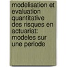 Modelisation Et Evaluation Quantitative Des Risques En Actuariat: Modeles Sur Une Periode by Etienne Marceau