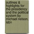 Outlines & Highlights For The Presidency And The Political System By Michael Nelson, Isbn