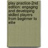 Play Practice-2nd Edition: Engaging and Developing Skilled Players from Beginner to Elite