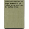 Prehistoric Man and His Story; a Sketch of the History of Mankind from the Earliest Times by Elliot G. F. Scott (George F 1862-1934