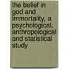 The Belief in God and Immortality, a Psychological, Anthropological and Statistical Study by Leuba James Henry 1868-1946