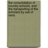 The Consolidation of Country Schools, and the Transporting of the Scholars by Use of Vans by H. H. Longsdorf