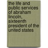 The Life And Public Services Of Abraham Lincoln, Sixteenth President Of The United States by Henry Jarvis Raymond