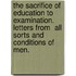 The Sacrifice of Education to Examination. Letters from  All Sorts and Conditions of Men.