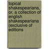 Topical Shakespeariana, Or, a Collection of English Shakespeariana (Exclusive of Editions by Morgan Horace H. (Horace Hills)