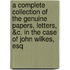 a Complete Collection of the Genuine Papers, Letters, &C. in the Case of John Wilkes, Esq