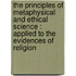 the Principles of Metaphysical and Ethical Science : Applied to the Evidences of Religion
