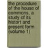 the Procedure of the House of Commons, a Study of Its Histort and Present Form (Volume 1)
