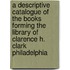 A Descriptive Catalogue Of The Books Forming The Library Of Clarence H. Clark Philadelphia