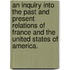 An Inquiry Into the Past and Present Relations of France and the United States of America.