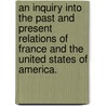 An Inquiry Into the Past and Present Relations of France and the United States of America. door Jr. Robert Walsh