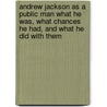Andrew Jackson As a Public Man What He Was, What Chances He Had, and What He Did with Them by William Graham Sumner