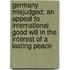 Germany Misjudged; An Appeal to International Good Will in the Interest of a Lasting Peace