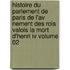 Histoire Du Parlement De Paris De L'av Nement Des Rois Valois La Mort D'henri Iv Volume 02