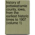 History Of Pottawattamie County, Iowa, From The Earliest Historic Times To 1907 (Volume 1)