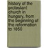 History of the Protestant Church in Hungary, from the Beginning of the Reformation to 1850