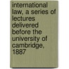 International Law, A Series Of Lectures Delivered Before The University Of Cambridge, 1887 door Sir Henry Sumner Maine