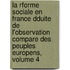 La Rforme Sociale En France Dduite De L'Observation Compare Des Peuples Europens, Volume 4