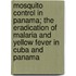 Mosquito Control in Panama; The Eradication of Malaria and Yellow Fever in Cuba and Panama