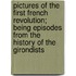 Pictures of the First French Revolution; Being Episodes from the History of the Girondists