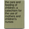 The Care and Feeding of Children; A Catechism for the Use of Mothers and Children's Nurses by L. Emmett 1855-1924 Holt