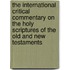 The International Critical Commentary on the Holy Scriptures of the Old and New Testaments
