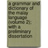 a Grammar and Dictionary of the Malay Language (Volume 2); with a Preliminary Dissertation
