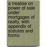 a Treatise on Power of Sale Under Mortgages of Realty, with Appendix of Statutes and Forms by Alfred Taylour Hunter