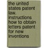 the United States Patent Law. Instructions How to Obtain Letters Patent for New Inventions