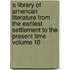 A Library of American Literature from the Earliest Settlement to the Present Time Volume 10