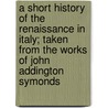 A Short History of the Renaissance in Italy; Taken from the Works of John Addington Symonds door John Addington Symonds