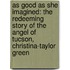 As Good As She Imagined: The Redeeming Story Of The Angel Of Tucson, Christina-Taylor Green