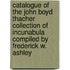 Catalogue Of The John Boyd Thacher Collection Of Incunabula Compiled By Frederick W. Ashley