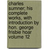 Charles Sumner; His Complete Works, with Introduction by Hon. George Frisbie Hoar Volume 12 door George Frisbie Hoar