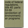 Code Of Federal Regulations, Title 40: Parts 53-59 (Protection Of Environment) Air Programs door National Archives and Records Administra