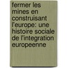 Fermer Les Mines En Construisant L'Europe: Une Histoire Sociale de L'Integration Europeenne door Nicolas Verschueren