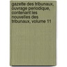 Gazette Des Tribunaux, Ouvrage Periodique, Contenant Les Nouvelles Des Tribunaux, Volume 11 door . Anonymous