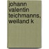 Johann Valentin Teichmanns, Weiland K