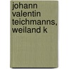 Johann Valentin Teichmanns, Weiland K door Johann Valentin Teichmann