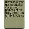 Memoirs Of John Quincy Adams: Comprising Portions Of His Diary From 1795 To 1848, Volume 11 by John Quincy Adams