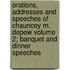 Orations, Addresses and Speeches of Chauncey M. DePew Volume 2; Banquet and Dinner Speeches