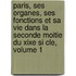 Paris, Ses Organes, Ses Fonctions Et Sa Vie Dans La Seconde Moitie Du Xixe Si Cle, Volume 1