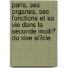 Paris, Ses Organes, Ses Fonctions Et Sa Vie Dans La Seconde Moiti� Du Xixe Si�Cle door Maxime Du Camp