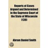 Reports Of Cases Argued And Determined In The Supreme Court Of The State Of Wisconsin (139) door Abram Daniel Smith
