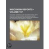 Reports Of Cases Argued And Determined In The Supreme Court Of The State Of Wisconsin (157) door Wisconsin Supreme Court